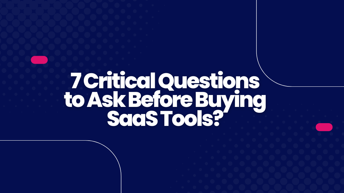 7 Critical Questions to Ask Before Buying SaaS Tools